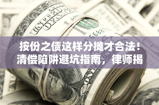 北京按份之债这样分摊才合法！清偿陷阱避坑指南，律师揭秘关键条款