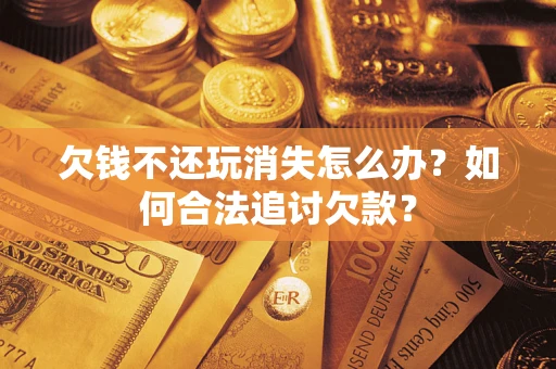 北京欠钱不还玩消失怎么办？如何合法追讨欠款？