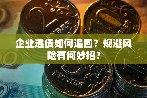北京企业逃债如何追回？规避风险有何妙招？