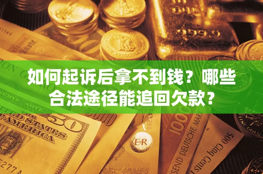 北京如何起诉后拿不到钱？哪些合法途径能追回欠款？