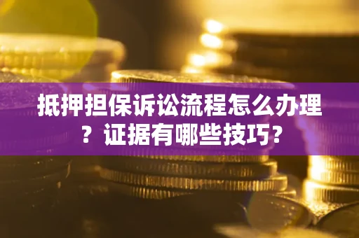 北京抵押担保诉讼流程怎么办理？证据有哪些技巧？