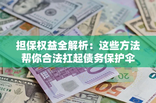 北京担保权益全解析：这些方法帮你合法扛起债务保护伞
