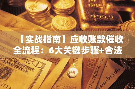 北京【实战指南】应收账款催收全流程：6大关键步骤+合法回款技巧