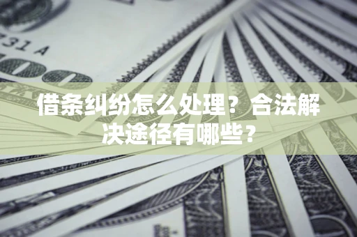 北京借条纠纷怎么处理？合法解决途径有哪些？