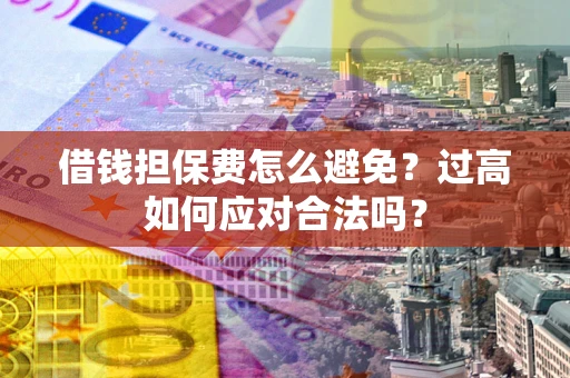 北京借钱担保费怎么避免？过高如何应对合法吗？