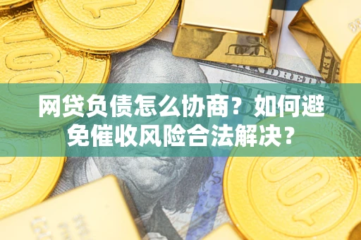 北京网贷负债怎么协商？如何避免催收风险合法解决？