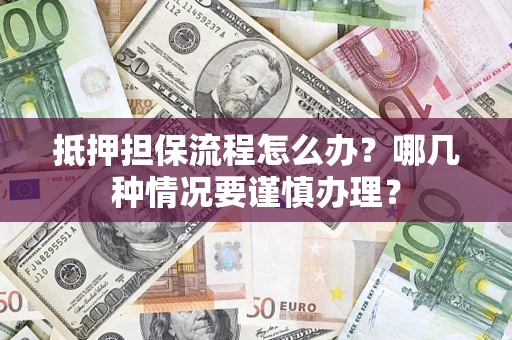 北京抵押担保流程怎么办？哪几种情况要谨慎办理？