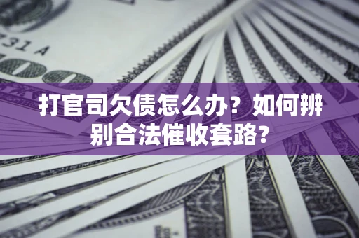 北京打官司欠债怎么办？如何辨别合法催收套路？
