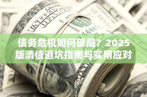 北京债务危机如何破局？2025版清债避坑指南与实用应对策略