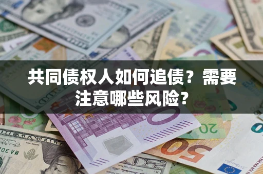 北京共同债权人如何追债？需要注意哪些风险？
