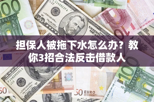 北京担保人被拖下水怎么办？教你3招合法反击借款人