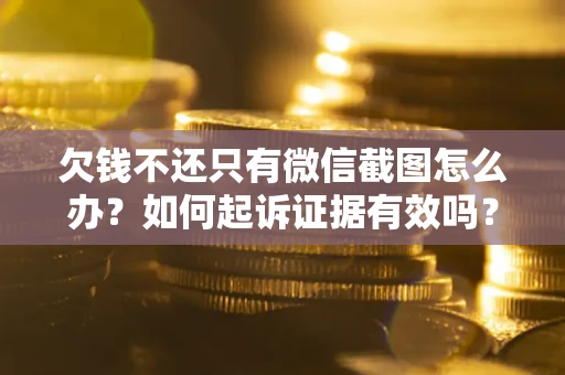 北京欠钱不还只有微信截图怎么办？如何起诉证据有效吗？