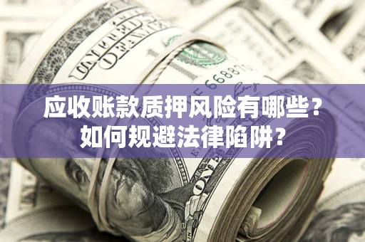 北京应收账款质押风险有哪些？如何规避法律陷阱？