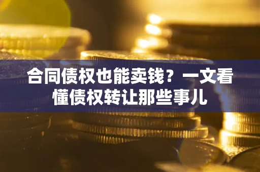 北京合同债权也能卖钱？一文看懂债权转让那些事儿
