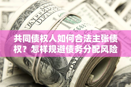 北京共同债权人如何合法主张债权？怎样规避债务分配风险？