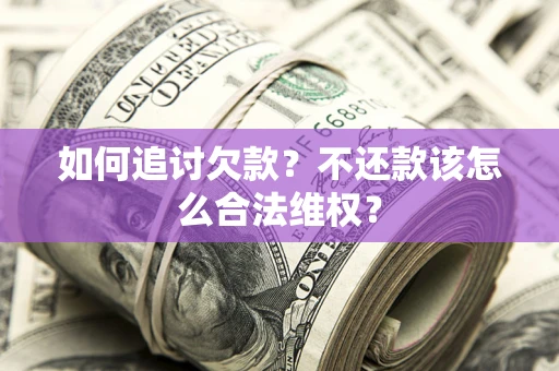 北京如何追讨欠款？不还款该怎么合法维权？