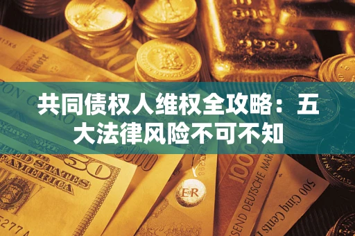 北京共同债权人维权全攻略：五大法律风险不可不知