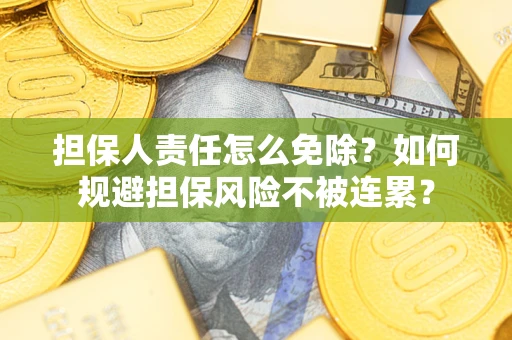 北京担保人责任怎么免除？如何规避担保风险不被连累？