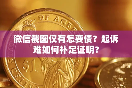 北京微信截图仅有怎要债？起诉难如何补足证明？