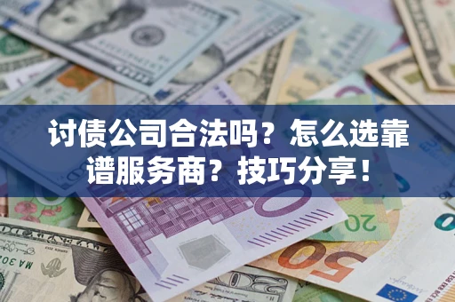 北京讨债公司合法吗？怎么选靠谱服务商？技巧分享！
