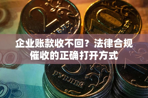 北京企业账款收不回？法律合规催收的正确打开方式