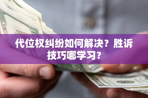 北京代位权纠纷如何解决？胜诉技巧哪学习？