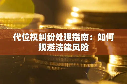 北京代位权纠纷处理指南:如何规避法律风险 北京代位权纠纷处理指南:如何规避法律风险