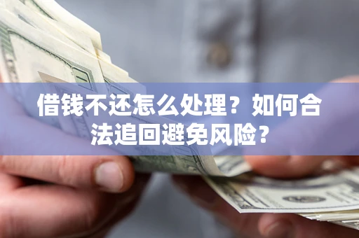 北京借钱不还怎么处理？如何合法追回避免风险？