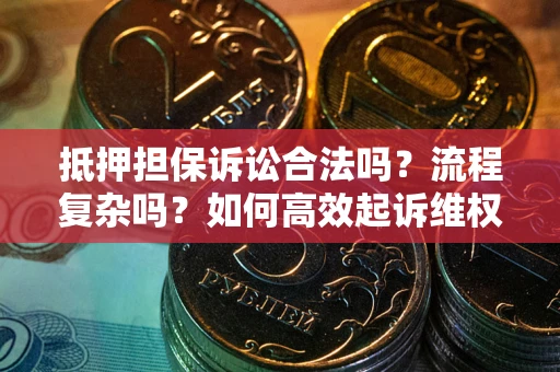 北京抵押担保诉讼合法吗？流程复杂吗？如何高效起诉维权？