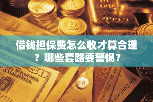 北京借钱担保费怎么收才算合理？哪些套路要警惕？