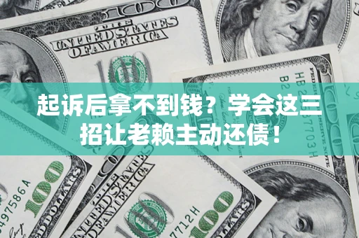 北京起诉后拿不到钱？学会这三招让老赖主动还债！