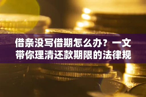 北京借条没写借期怎么办？一文带你理清还款期限的法律规则