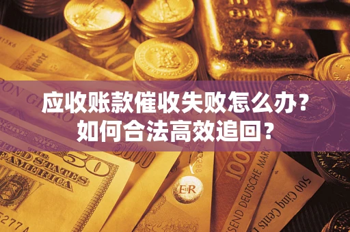 北京应收账款催收失败怎么办？如何合法高效追回？