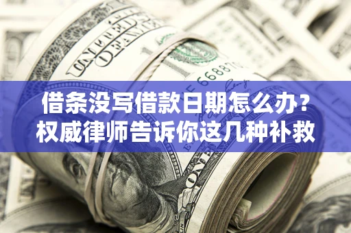 北京借条没写借款日期怎么办？权威律师告诉你这几种补救方法！