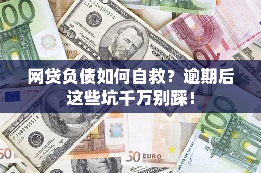 北京网贷负债如何自救？逾期后这些坑千万别踩！