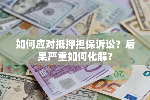北京如何应对抵押担保诉讼？后果严重如何化解？