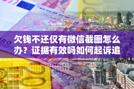 北京欠钱不还仅有微信截图怎么办？证据有效吗如何起诉追回欠款？