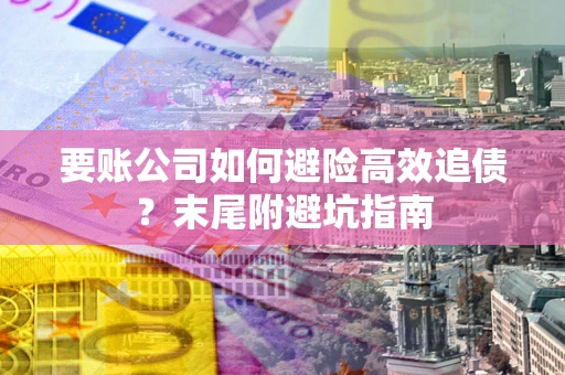 北京要账公司如何避险高效追债？末尾附避坑指南