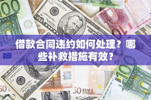 北京借款合同违约如何处理？哪些补救措施有效？