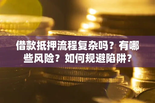 北京借款抵押流程复杂吗？有哪些风险？如何规避陷阱？