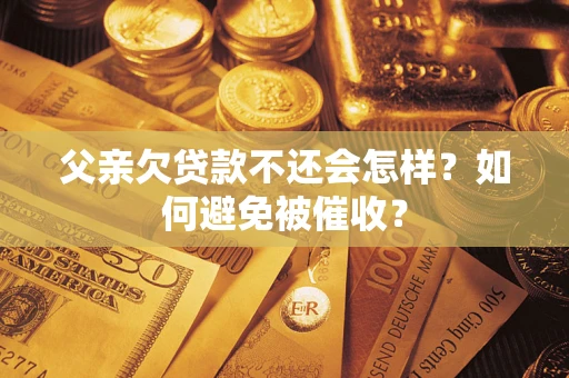 北京父亲欠贷款不还会怎样？如何避免被催收？