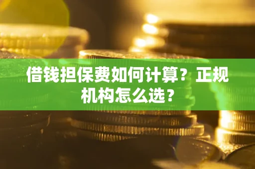 北京借钱担保费如何计算？正规机构怎么选？