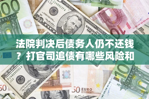 北京法院判决后债务人仍不还钱？打官司追债有哪些风险和技巧？