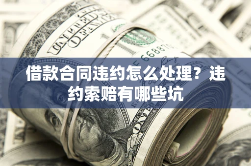 北京借款合同违约怎么处理？违约索赔有哪些坑