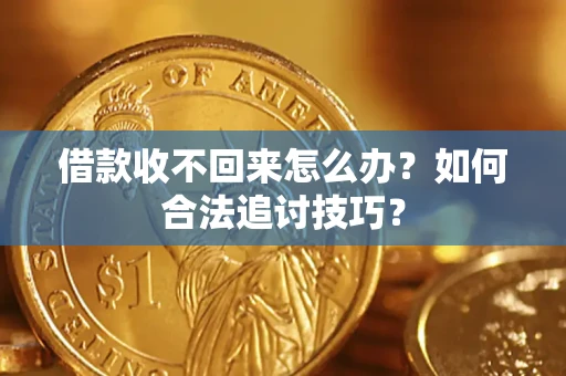北京借款收不回来怎么办？如何合法追讨技巧？