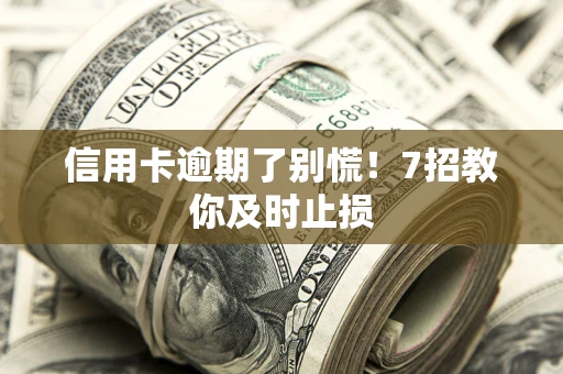 北京信用卡逾期了别慌！7招教你及时止损