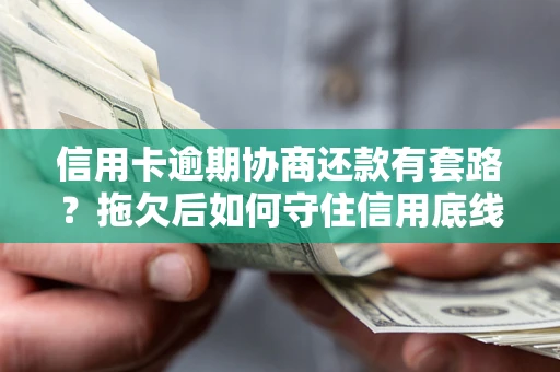 北京信用卡逾期协商还款有套路？拖欠后如何守住信用底线？