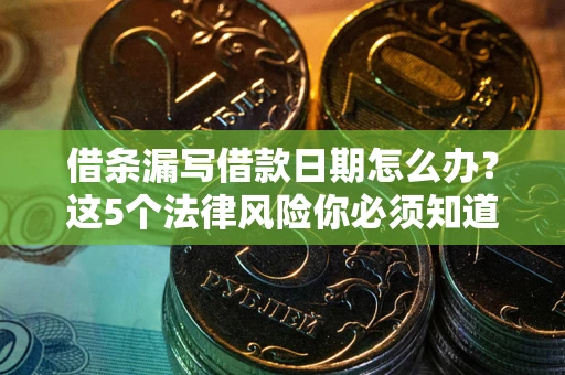 北京借条漏写借款日期怎么办？这5个法律风险你必须知道