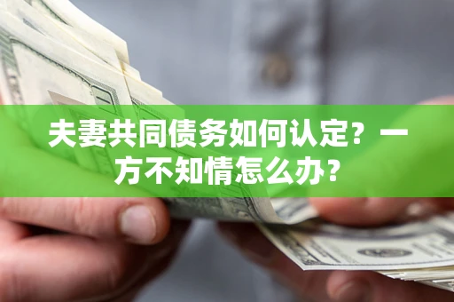 北京夫妻共同债务如何认定？一方不知情怎么办？