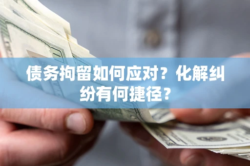 北京债务拘留如何应对？化解纠纷有何捷径？